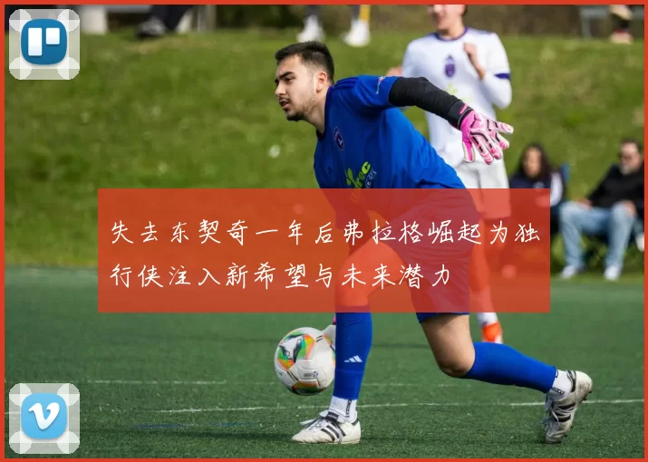 失去东契奇一年后弗拉格崛起为独行侠注入新希望与未来潜力