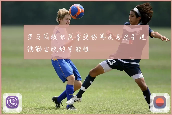 罗马因埃尔莫索受伤再度考虑引进德勒古欣的可能性
