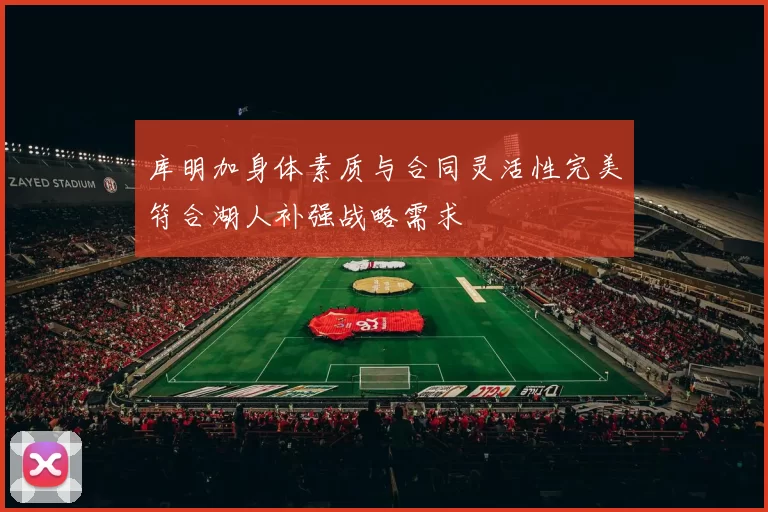 库明加身体素质与合同灵活性完美符合湖人补强战略需求