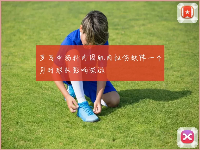 罗马中场科内因肌肉拉伤缺阵一个月对球队影响深远