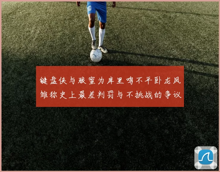 键盘侠与狼蜜为库里鸣不平卧龙凤雏称史上最差判罚与不挑战的争议