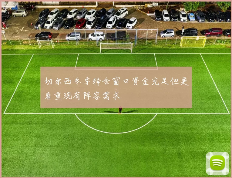 切尔西冬季转会窗口资金充足但更看重现有阵容需求