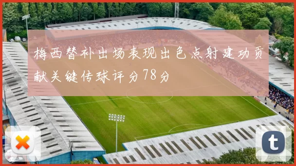 梅西替补出场表现出色点射建功贡献关键传球评分78分